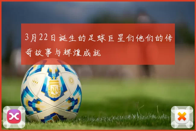 3月22日诞生的足球巨星们他们的传奇故事与辉煌成就