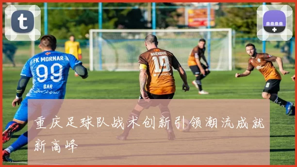 重庆足球队战术创新引领潮流成就新高峰