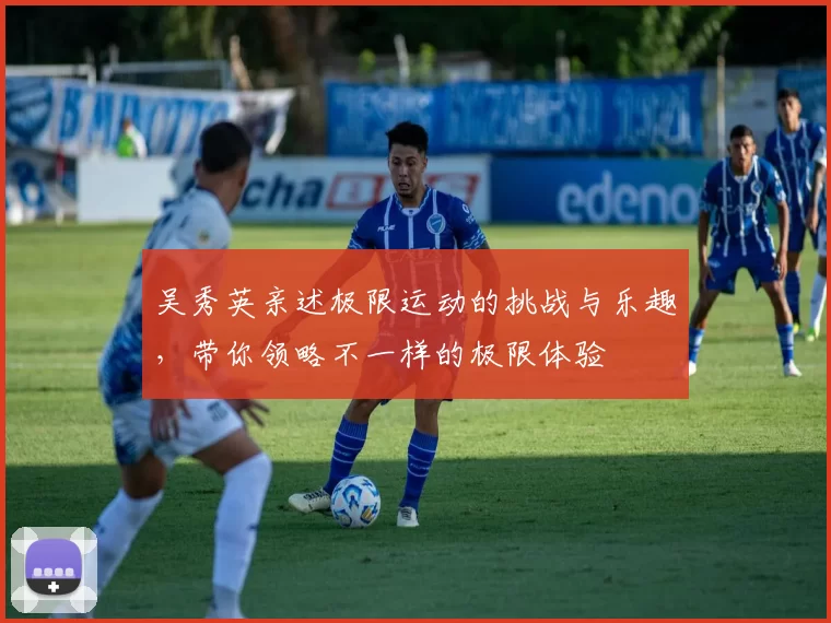 吴秀英亲述极限运动的挑战与乐趣，带你领略不一样的极限体验