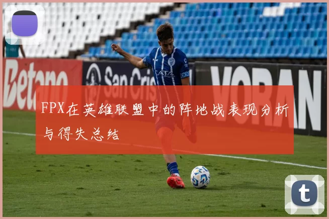 FPX在英雄联盟中的阵地战表现分析与得失总结