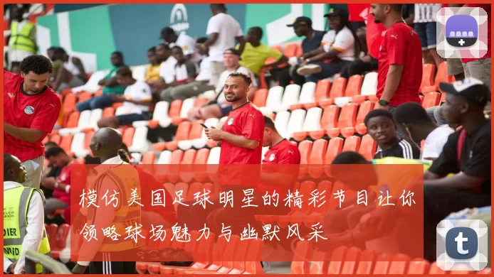 模仿美国足球明星的精彩节目让你领略球场魅力与幽默风采