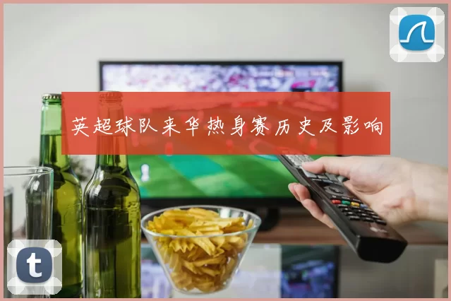 英超球队来华热身赛历史及影响
