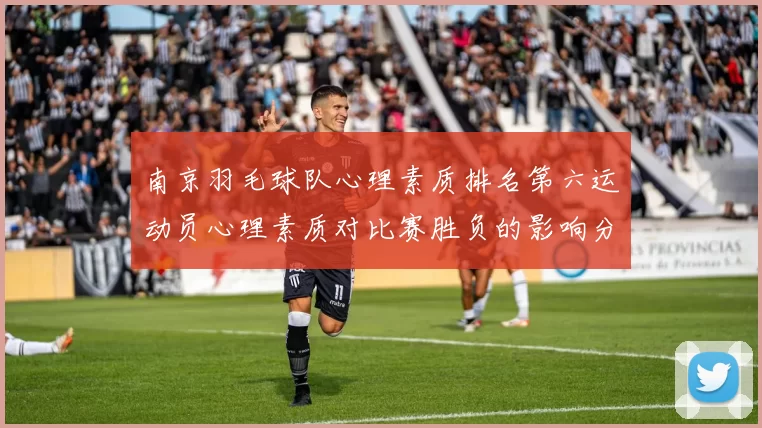 南京羽毛球队心理素质排名第六运动员心理素质对比赛胜负的影响分析