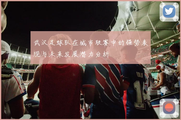 武汉足球队在城市联赛中的强势表现与未来发展潜力分析