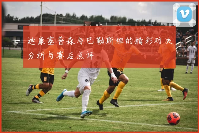 迪康塞普森与巴勒斯坦的精彩对决分析与赛后点评