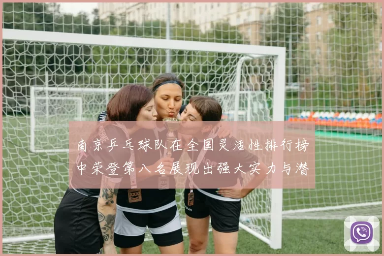 南京乒乓球队在全国灵活性排行榜中荣登第八名展现出强大实力与潜力