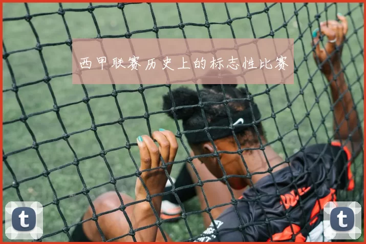 西甲联赛历史上的标志性比赛