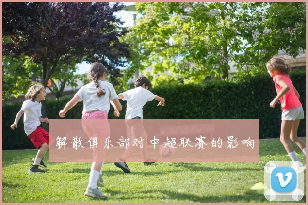 解散俱乐部对中超联赛的影响
