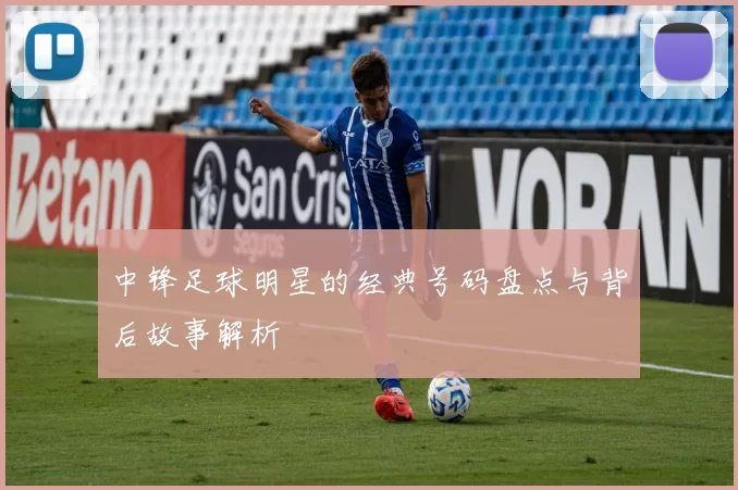 中锋足球明星的经典号码盘点与背后故事解析