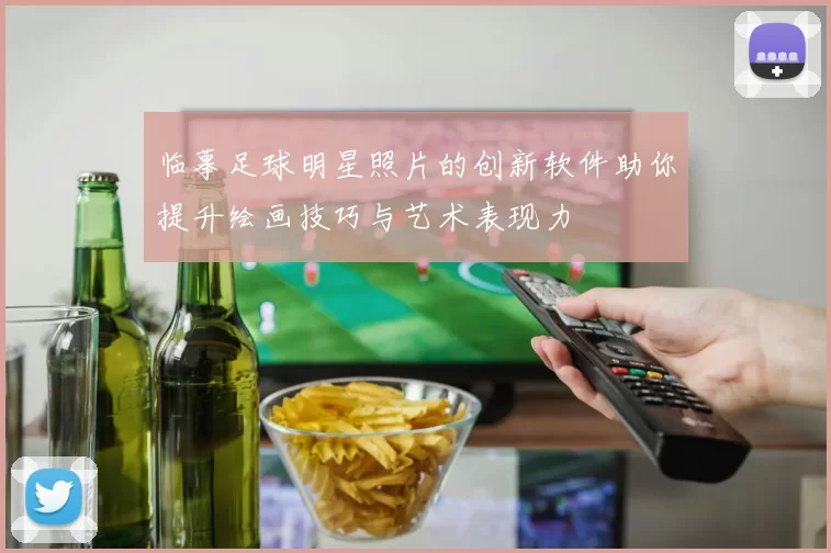 临摹足球明星照片的创新软件助你提升绘画技巧与艺术表现力