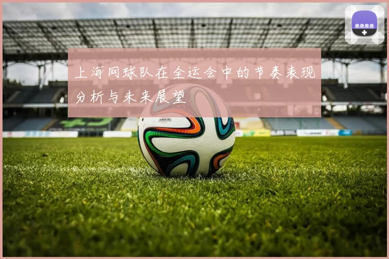 上海网球队在全运会中的节奏表现分析与未来展望